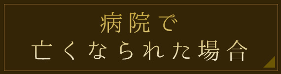 病院で亡くなられた場合