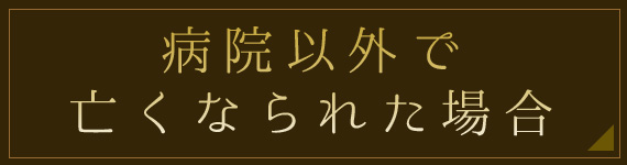 病院以外で亡くなられた場合